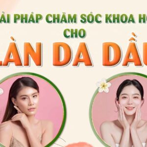 Giải pháp chăm sóc khoa học cho làn da dầu